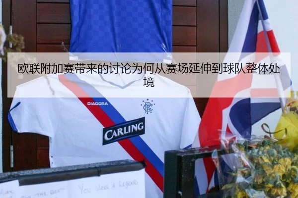 欧联附加赛带来的讨论为何从赛场延伸到球队整体处境