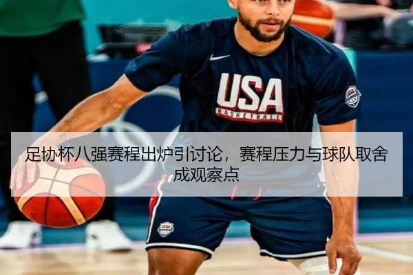 足协杯八强赛程出炉引讨论，赛程压力与球队取舍成观察点